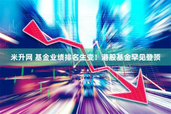 米升网 基金业绩排名生变！港股基金罕见登顶