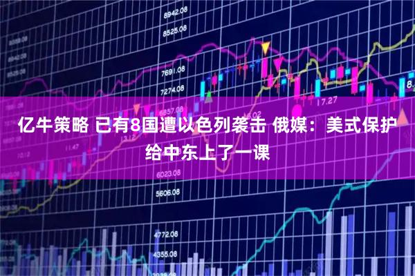 亿牛策略 已有8国遭以色列袭击 俄媒：美式保护给中东上了一课