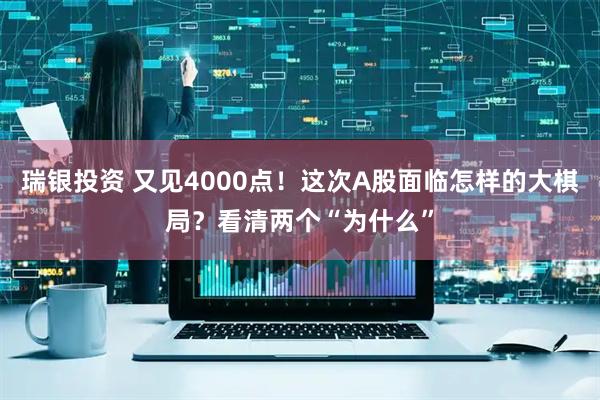 瑞银投资 又见4000点！这次A股面临怎样的大棋局？看清两个“为什么”