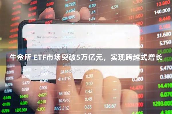 牛金所 ETF市场突破5万亿元，实现跨越式增长