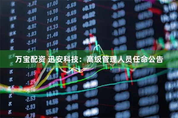 万宝配资 迅安科技：高级管理人员任命公告