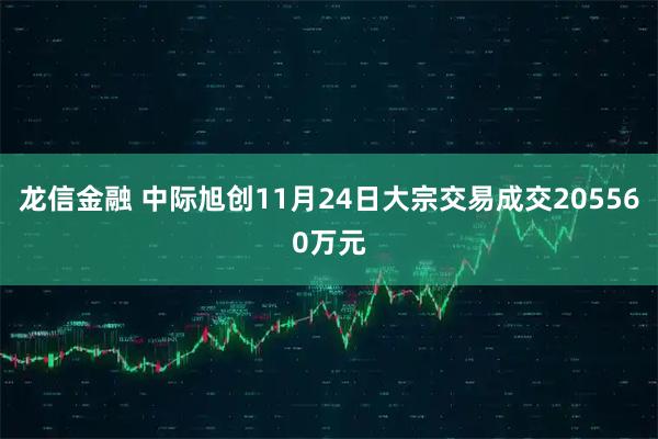 龙信金融 中际旭创11月24日大宗交易成交205560万元