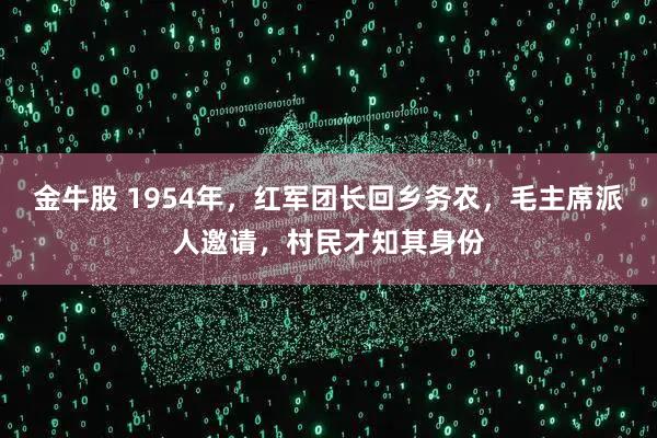 金牛股 1954年，红军团长回乡务农，毛主席派人邀请，村民才知其身份